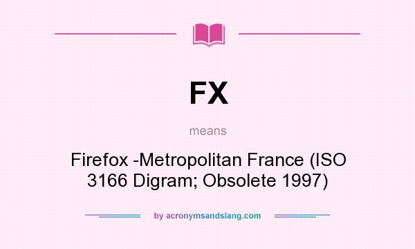 What does FX mean? It stands for Firefox -Metropolitan France (ISO 3166 Digram; Obsolete 1997)