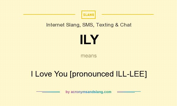 What does ILY mean? It stands for I Love You [pronounced ILL-LEE]
