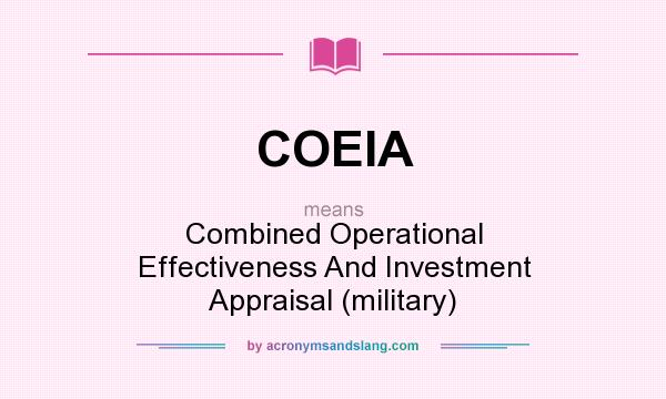 What does COEIA mean? It stands for Combined Operational Effectiveness And Investment Appraisal (military)