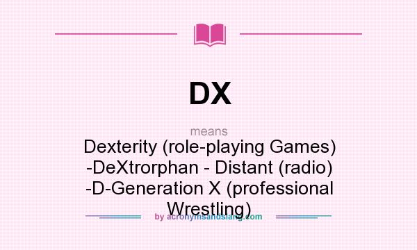 What does DX mean? It stands for Dexterity (role-playing Games) -DeXtrorphan - Distant (radio) -D-Generation X (professional Wrestling)