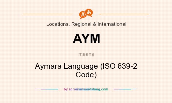What does AYM mean? It stands for Aymara Language (ISO 639-2 Code)