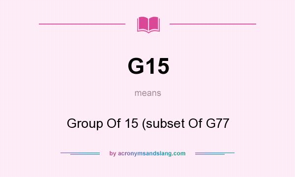What does G15 mean? It stands for Group Of 15 (subset Of G77