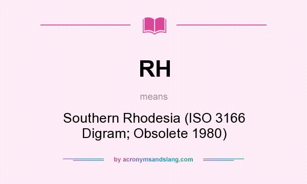 What does RH mean? It stands for Southern Rhodesia (ISO 3166 Digram; Obsolete 1980)