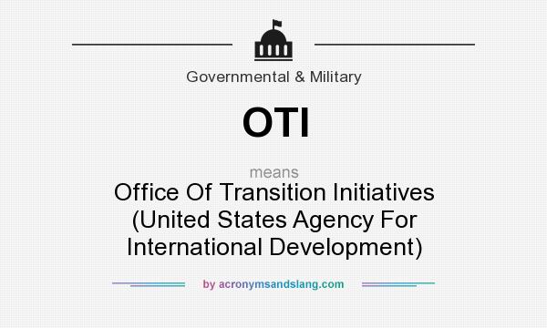 What does OTI mean? It stands for Office Of Transition Initiatives (United States Agency For International Development)