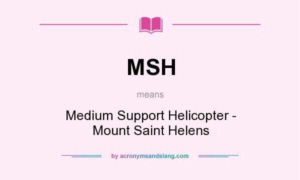 What does MSH mean? It stands for Medium Support Helicopter - Mount Saint Helens