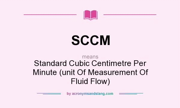 What does SCCM mean? It stands for Standard Cubic Centimetre Per Minute (unit Of Measurement Of Fluid Flow)