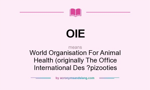 What does OIE mean? It stands for World Organisation For Animal Health (originally The Office International Des ?pizooties