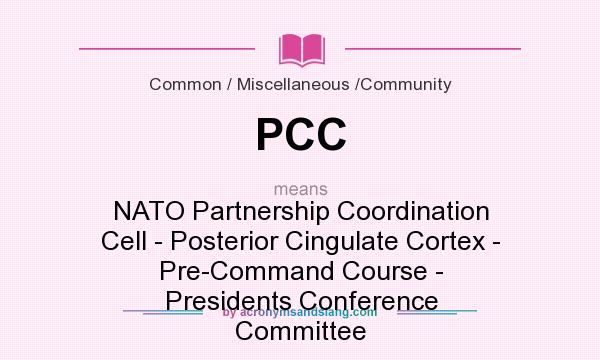 What does PCC mean? It stands for NATO Partnership Coordination Cell - Posterior Cingulate Cortex - Pre-Command Course - Presidents Conference Committee