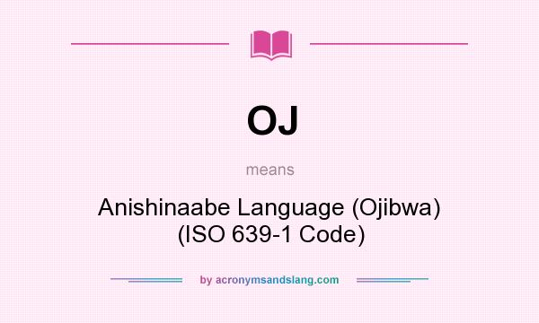 What does OJ mean? It stands for Anishinaabe Language (Ojibwa) (ISO 639-1 Code)