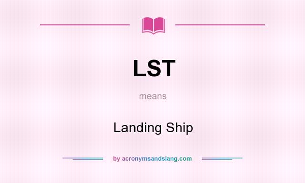 What does LST mean? It stands for Landing Ship