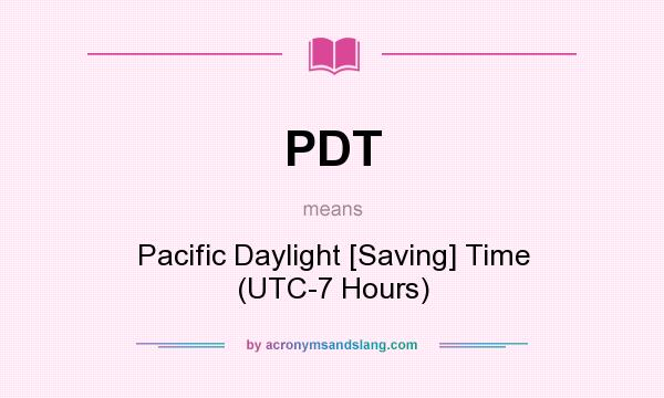 What does PDT mean? It stands for Pacific Daylight [Saving] Time (UTC-7 Hours)