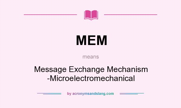 What does MEM mean? It stands for Message Exchange Mechanism -Microelectromechanical