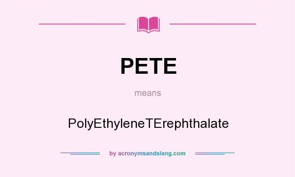 What does PETE mean? It stands for PolyEthyleneTErephthalate