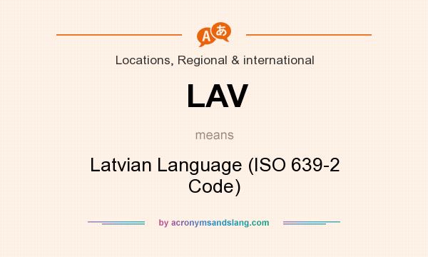 What does LAV mean? It stands for Latvian Language (ISO 639-2 Code)