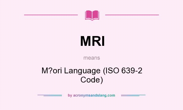 What does MRI mean? It stands for M?ori Language (ISO 639-2 Code)