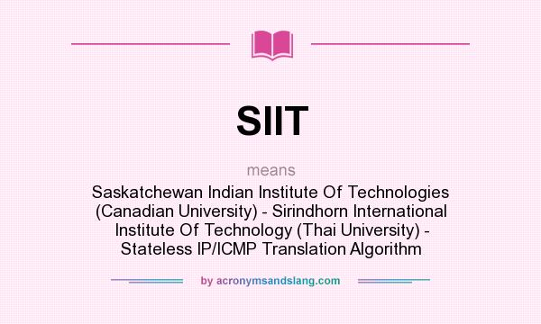 What does SIIT mean? It stands for Saskatchewan Indian Institute Of Technologies (Canadian University) - Sirindhorn International Institute Of Technology (Thai University) - Stateless IP/ICMP Translation Algorithm