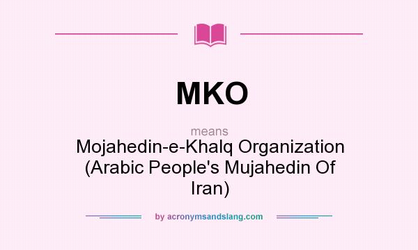 What does MKO mean? It stands for Mojahedin-e-Khalq Organization (Arabic People`s Mujahedin Of Iran)