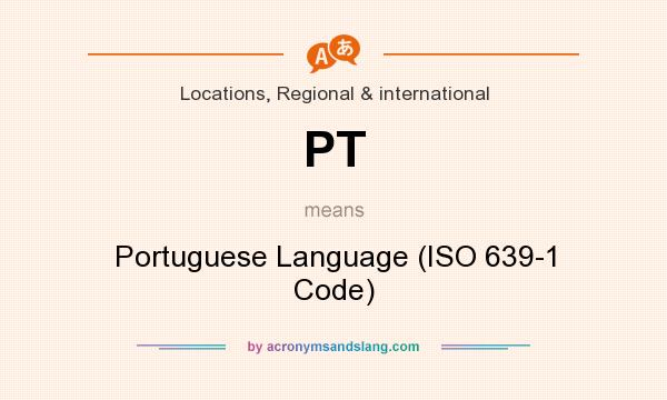 What does PT mean? It stands for Portuguese Language (ISO 639-1 Code)