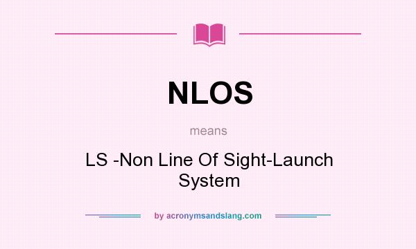 What does NLOS mean? It stands for LS -Non Line Of Sight-Launch System