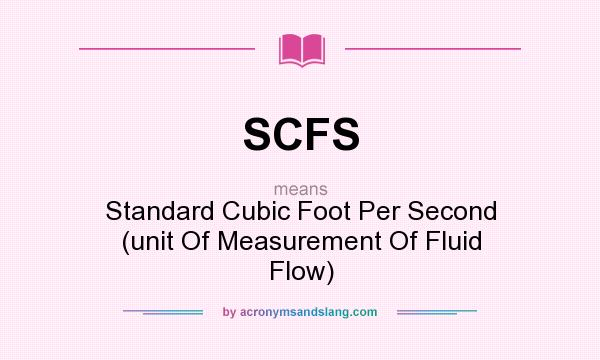 What does SCFS mean? It stands for Standard Cubic Foot Per Second (unit Of Measurement Of Fluid Flow)