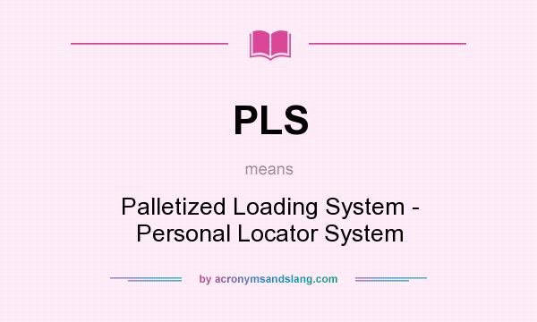 What does PLS mean? It stands for Palletized Loading System - Personal Locator System