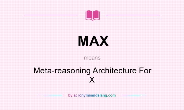 What does MAX mean? It stands for Meta-reasoning Architecture For X