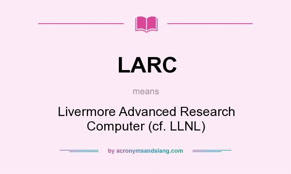 What does LARC mean? It stands for Livermore Advanced Research Computer (cf. LLNL)