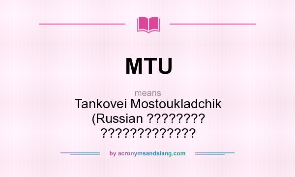 What does MTU mean? It stands for Tankovei Mostoukladchik (Russian ???????? ?????????????
