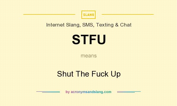 What does STFU mean? It stands for Shut The Fuck Up