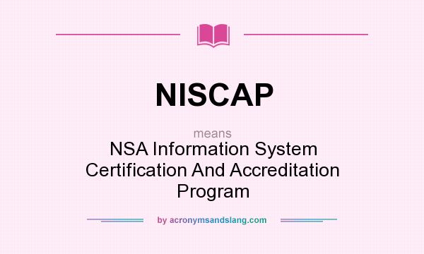 What does NISCAP mean? It stands for NSA Information System Certification And Accreditation Program