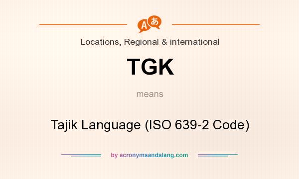 What does TGK mean? It stands for Tajik Language (ISO 639-2 Code)