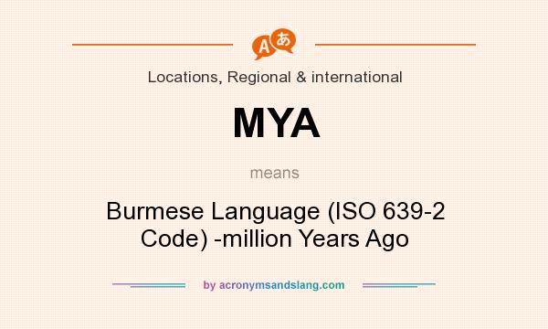 What does MYA mean? It stands for Burmese Language (ISO 639-2 Code) -million Years Ago