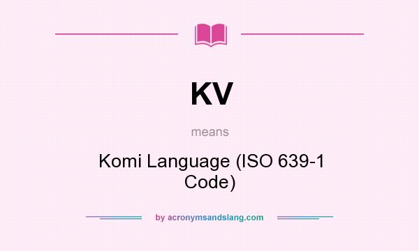 What does KV mean? It stands for Komi Language (ISO 639-1 Code)