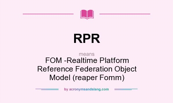 What does RPR mean? It stands for FOM -Realtime Platform Reference Federation Object Model (reaper Fomm)