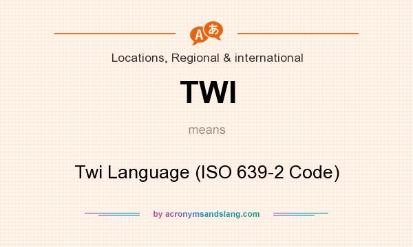 What does TWI mean? It stands for Twi Language (ISO 639-2 Code)
