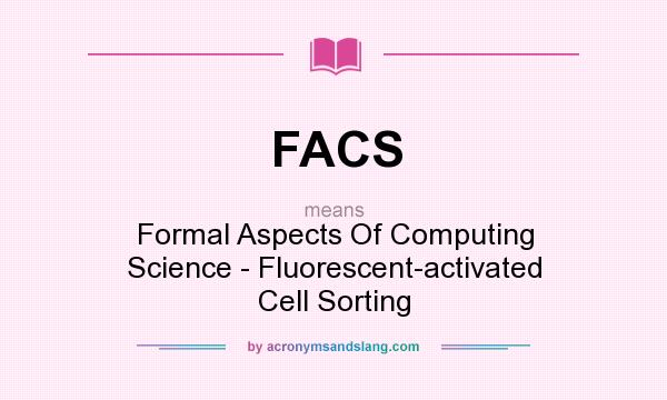 What does FACS mean? It stands for Formal Aspects Of Computing Science - Fluorescent-activated Cell Sorting