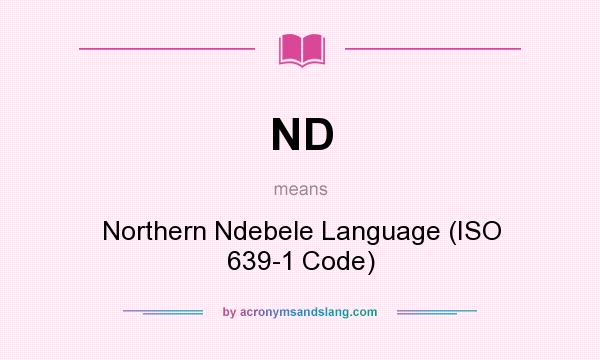 What does ND mean? It stands for Northern Ndebele Language (ISO 639-1 Code)
