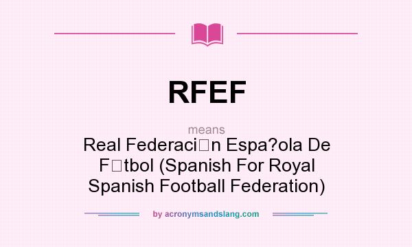 What does RFEF mean? It stands for Real Federacin Espa?ola De Ftbol (Spanish For Royal Spanish Football Federation)