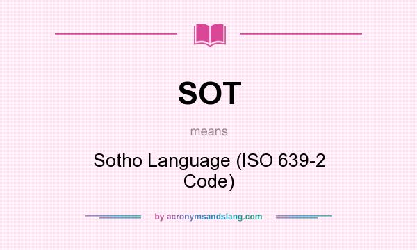 What does SOT mean? It stands for Sotho Language (ISO 639-2 Code)