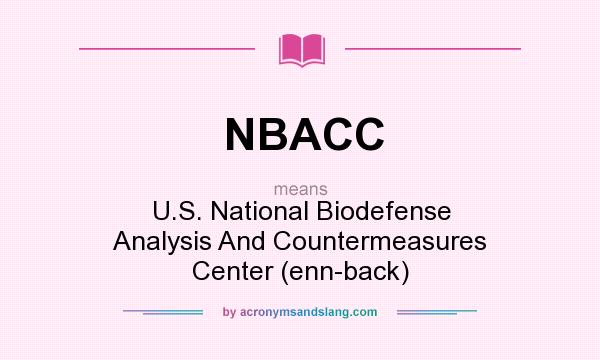 What does NBACC mean? It stands for U.S. National Biodefense Analysis And Countermeasures Center (enn-back)