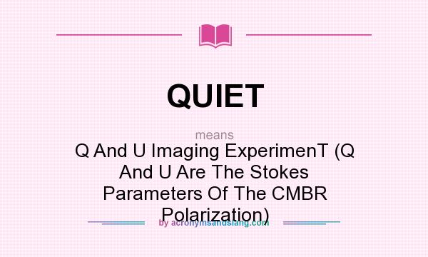 What does QUIET mean? It stands for Q And U Imaging ExperimenT (Q And U Are The Stokes Parameters Of The CMBR Polarization)