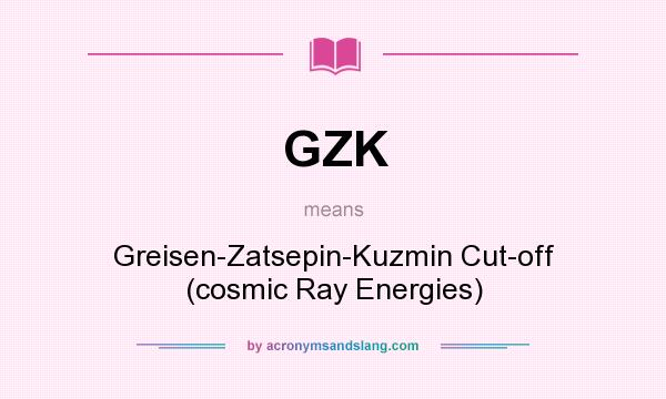 What does GZK mean? It stands for Greisen-Zatsepin-Kuzmin Cut-off (cosmic Ray Energies)