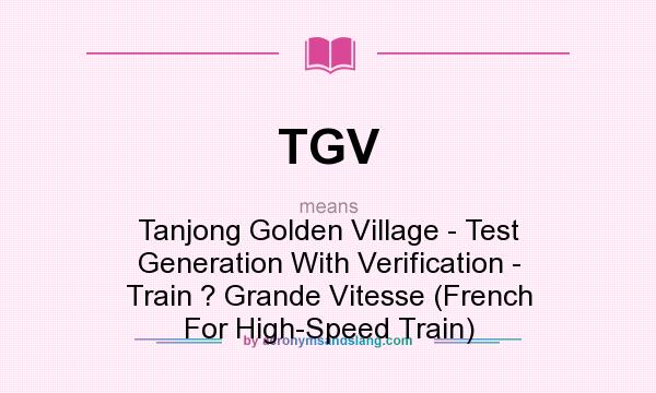What does TGV mean? It stands for Tanjong Golden Village - Test Generation With Verification - Train ? Grande Vitesse (French For High-Speed Train)