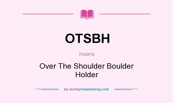 What does OTSBH mean? It stands for Over The Shoulder Boulder Holder
