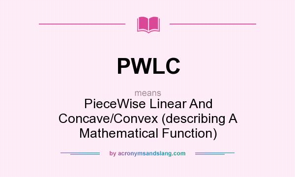 What does PWLC mean? It stands for PieceWise Linear And Concave/Convex (describing A Mathematical Function)