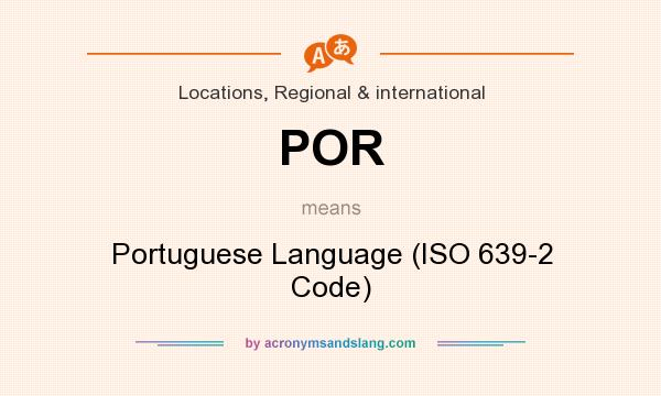 What does POR mean? It stands for Portuguese Language (ISO 639-2 Code)