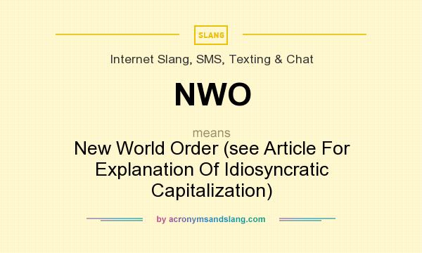 What does NWO mean? It stands for New World Order (see Article For Explanation Of Idiosyncratic Capitalization)