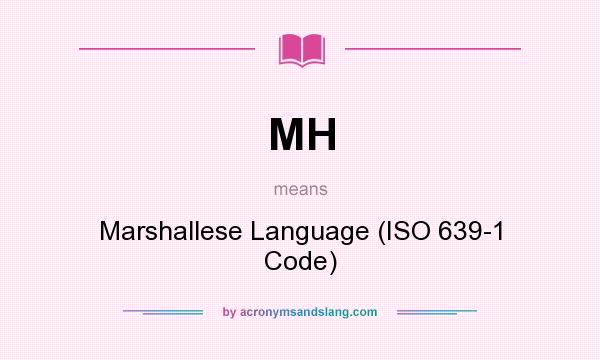 What does MH mean? It stands for Marshallese Language (ISO 639-1 Code)