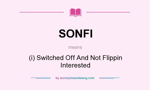 What does SONFI mean? It stands for (i) Switched Off And Not Flippin Interested