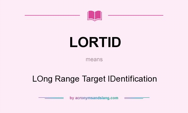 What does LORTID mean? It stands for LOng Range Target IDentification